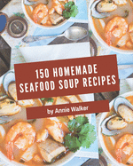150 Homemade Seafood Soup Recipes: A Timeless Seafood Soup Cookbook