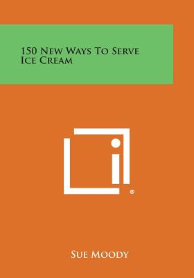 150 New Ways to Serve Ice Cream - Moody, Sue