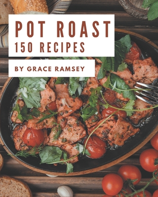 150 Pot Roast Recipes: A Pot Roast Cookbook for All Generation - Ramsey, Grace