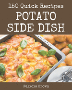 150 Quick Potato Side Dish Recipes: Happiness is When You Have a Quick Potato Side Dish Cookbook!