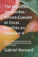 150 Recettes Vitamin?es: Amuse-Gueules et Encas Fortifi?s en Vitamine A: Renforcez Votre Sant? avec des Recettes Savoureuses et Riches en Vitamine A pour une Vie ?nergique