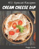 150 Special Cream Cheese Dip Recipes: Happiness is When You Have a Cream Cheese Dip Cookbook!