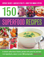 150 Superfood recipes: A Vibrant Collection of Dishes, Packed with Powerful, Nutrient-rich Ingredients, Shown in Over 500 Photographs