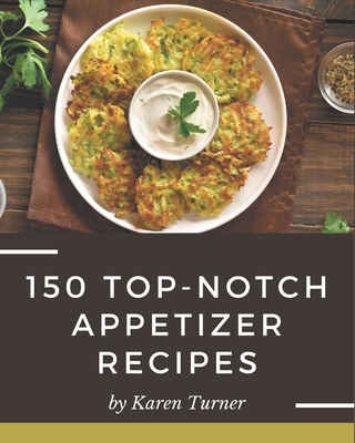 150 Top-Notch Appetizer Recipes: Best-ever Appetizer Cookbook for Beginners - Turner, Karen