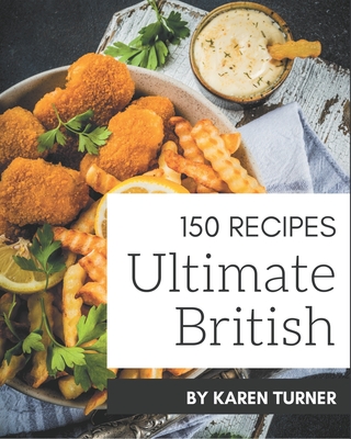 150 Ultimate British Recipes: The Best-ever of British Cookbook - Turner, Karen