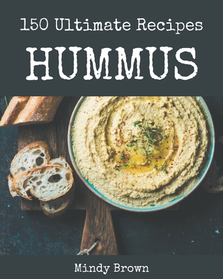 150 Ultimate Hummus Recipes: From The Hummus Cookbook To The Table - Brown, Mindy