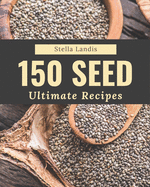 150 Ultimate Seed Recipes: A Seed Cookbook for Your Gathering