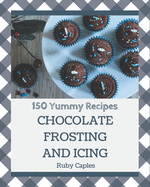 150 Yummy Chocolate Frosting and Icing Recipes: Home Cooking Made Easy with Yummy Chocolate Frosting and Icing Cookbook!