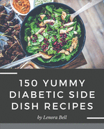 150 Yummy Diabetic Side Dish Recipes: Greatest Yummy Diabetic Side Dish Cookbook of All Time