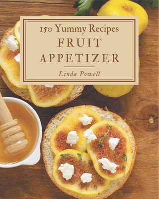 150 Yummy Fruit Appetizer Recipes: Yummy Fruit Appetizer Cookbook - The Magic to Create Incredible Flavor! - Powell, Linda