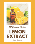 150 Yummy Lemon Extract Recipes: From The Yummy Lemon Extract Cookbook To The Table