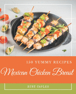 150 Yummy Mexican Chicken Breast Recipes: Enjoy Everyday With Yummy Mexican Chicken Breast Cookbook!