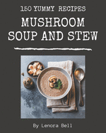 150 Yummy Mushroom Soup and Stew Recipes: Best-ever Yummy Mushroom Soup and Stew Cookbook for Beginners
