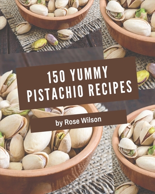 150 Yummy Pistachio Recipes: I Love Yummy Pistachio Cookbook! - Wilson, Rose
