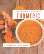 150 Yummy Turmeric Recipes: Yummy Turmeric Cookbook - Where Passion for Cooking Begins