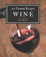 150 Yummy Wine Recipes: A One-of-a-kind Yummy Wine Cookbook