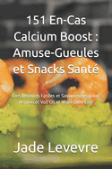 151 En-Cas Calcium Boost: Amuse-Gueules et Snacks Sant? Des Recettes Faciles et Savoureuses pour Renforcer Vos Os et Votre Bien-?tre