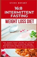 16: 8 Intermittent Fasting Weight Loss Diet: The Super-Easy Guide to Losing Stubborn Fat, Slowing Aging, Optimizing Cognitive Function, and Repairing Your Body's Cells