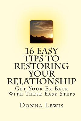16 Easy Tips To Restoring Your Relationship: Get Your Ex Back With These Easy Steps - Lewis, Donna