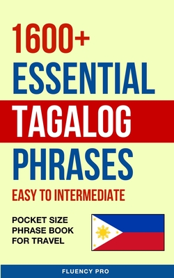 1600+ Essential Tagalog Phrases: Easy to Intermediate - Pocket Size Phrase Book for Travel - Pro, Fluency