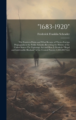 "1683-1920": The Fourteen Points and What Became of Them--Foreign Propaganda in the Public Schools--Rewriting the History of the United States--The Espionage Act and How It Worked--"illegal and Indefensible Blockade" of the Central Powers--1,000,000 Victi - Schrader, Frederick Franklin