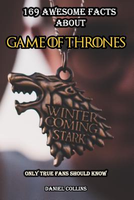 169 Awesome Facts About Game of Thrones: Only True Fans Should Know - Collins, Daniel