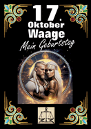 17. Oktober, mein Geburtstag: Geboren im Zeichen der Waage. Meine Eigenschaften und Charakterz?ge, meine St?rken und Schw?chen, meine Geburtstagsbegleiter und historische Ereignisse.
