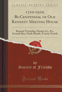 1710-1910; Bi-Centennial of Old Kennett Meeting House: Kennett Township, Chester Co., Pa., Seventh Day, Ninth Month, Twenty-Fourth (Classic Reprint)