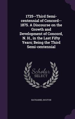 1725--Third Semi-centennial of Concord--1875. A Discourse on the Growth and Development of Concord, N. H., in the Last Fifty Years; Being the Third Semi-centennial - Bouton, Nathaniel