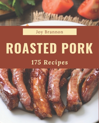 175 Roasted Pork Recipes: Happiness is When You Have a Roasted Pork Cookbook! - Brannon, Joy