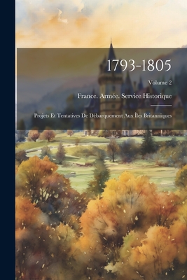 1793-1805: Projets Et Tentatives de D?barquement Aux ?les Britanniques; Volume 2 - France Arm?e Service Historique (Creator)