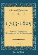 1793-1805, Vol. 1: Projets Et Tentatives de D?barquement Aux ?les Britanniques (Classic Reprint)