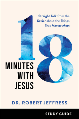 18 Minutes with Jesus Study Guide: Straight Talk from the Savior about the Things That Matter Most - Jeffress, Robert, Dr.