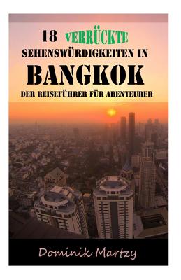 18 verrueckte Sehenswuerdigkeiten in Bangkok: Der Reisef?hrer f?r Abenteurer - Martzy, Dominik