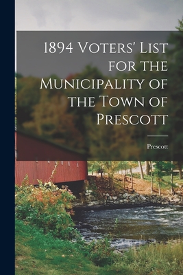 1894 Voters' List for the Municipality of the Town of Prescott [microform] - Prescott (Ont ) (Creator)