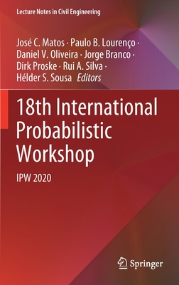 18th International Probabilistic Workshop: Ipw 2020 - Matos, Jos C (Editor), and Loureno, Paulo B (Editor), and Oliveira, Daniel V (Editor)