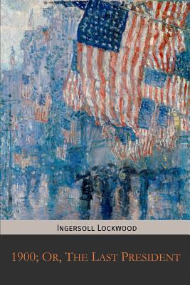 1900; Or, The Last President - Lockwood, Ingersoll
