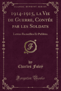 1914-1915, La Vie de Guerre, Contee Par Les Soldats: Lettres Recueillies Et Publiees (Classic Reprint)