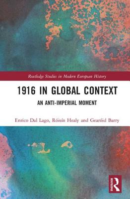 1916 in Global Context: An anti-Imperial moment - Dal Lago, Enrico (Editor), and Healy, Risn (Editor), and Barry, Gearid (Editor)