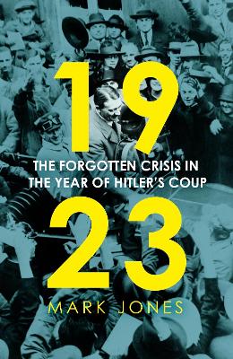 1923: The Forgotten Crisis in the Year of Hitler's Coup - Jones, Mark