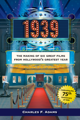 1939: The Making of Six Great Films from Hollywood's Greatest Year - Adams, Charles F