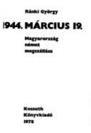 1944 Marcius 19: Magyarorszag Nemet Megszallasa