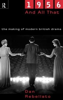 1956 and All That: The Making of Modern British Drama - Rebellato, Dan