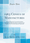 1963 Census of Manufactures: Selected Materials Consumed (Including Estimates for Materials, Parts, Containers, and Supplies Not Previously Reported Separately) (Classic Reprint)