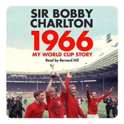 1966: My World Cup Story - Charlton, Bobby, and Hill, Bernard (Read by)