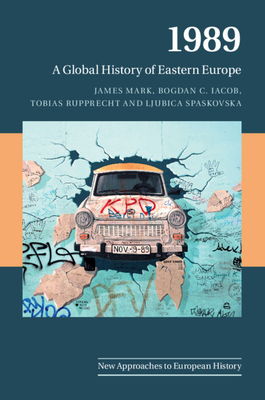 1989: A Global History of Eastern Europe - Mark, James, and Iacob, Bogdan C., and Rupprecht, Tobias