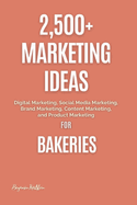 2,500+ Marketing Ideas for Bakeries: Digital Marketing, Social Media Marketing, Brand Marketing, Content Marketing, and Product Marketing