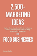 2,500+ Marketing Ideas for Food Businesses: Digital Marketing, Social Media Marketing, Brand Marketing, Content Marketing, and Product Marketing