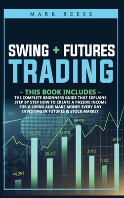 2 in 1 Swing + Futures trading: The complete beginners guide that explains step by step how to create a passive income for a living and make money every day investing in Futures + Stock Market - Reese, Mark