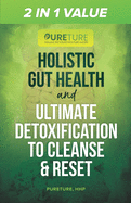 2 in 1 Value Holistic Gut Health and Ultimate Detoxification to Cleanse & Reset: Healing the Gut Microbiome & Toxic Brain bundled with 6 Optimal Steps for Detoxification & Reset; Cleanse Body Organs